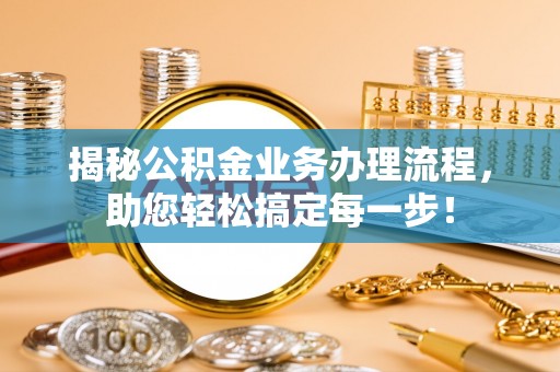 礼泉揭秘公积金业务办理流程，助您轻松搞定每一步！