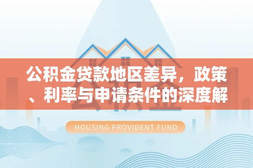 礼泉公积金贷款地区差异，政策、利率与申请条件的深度解析