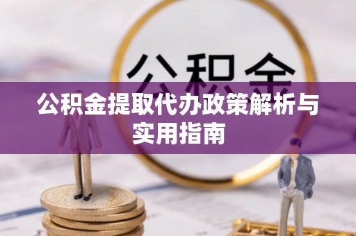 礼泉公积金提取代办政策解析与实用指南