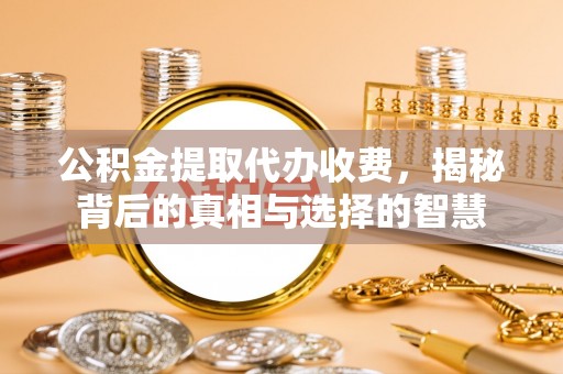 礼泉公积金提取代办收费，揭秘背后的真相与选择的智慧