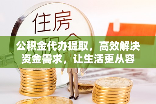 礼泉公积金代办提取，高效解决资金需求，让生活更从容