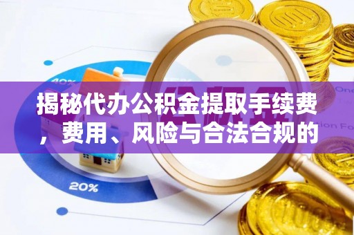 礼泉揭秘代办公积金提取手续费，费用、风险与合法合规的全解析