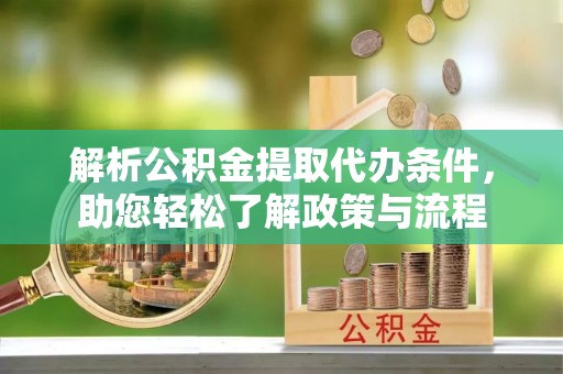 礼泉解析公积金提取代办条件，助您轻松了解政策与流程