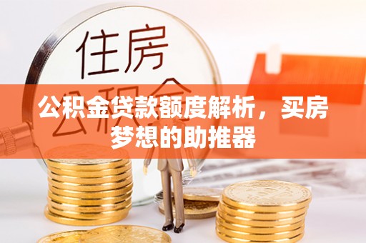 礼泉公积金贷款额度解析，买房梦想的助推器