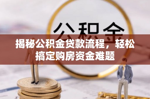 礼泉揭秘公积金贷款流程，轻松搞定购房资金难题