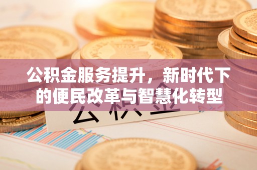 礼泉公积金服务提升，新时代下的便民改革与智慧化转型