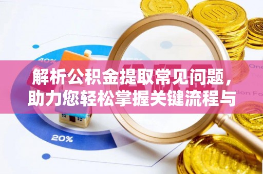 礼泉解析公积金提取常见问题，助力您轻松掌握关键流程与技巧