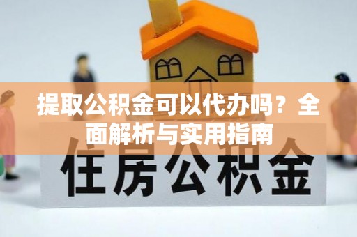 礼泉提取公积金可以代办吗？全面解析与实用指南