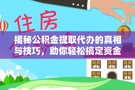 礼泉揭秘公积金提取代办的真相与技巧，助你轻松搞定资金问题