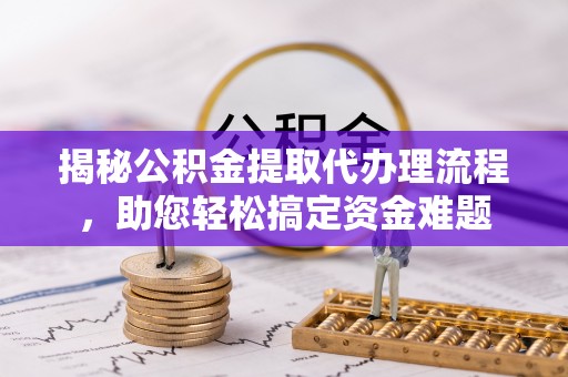 礼泉揭秘公积金提取代办理流程，助您轻松搞定资金难题