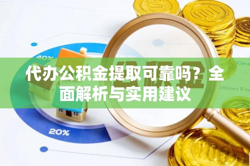 礼泉代办公积金提取可靠吗？全面解析与实用建议