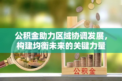 礼泉公积金助力区域协调发展，构建均衡未来的关键力量
