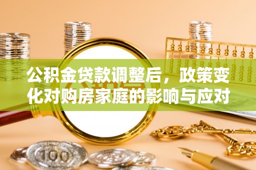 礼泉公积金贷款调整后，政策变化对购房家庭的影响与应对策略