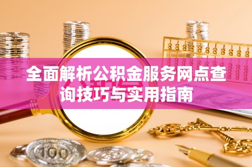 礼泉全面解析公积金服务网点查询技巧与实用指南