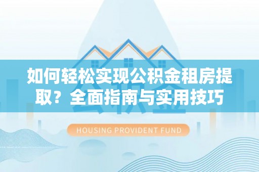 礼泉如何轻松实现公积金租房提取？全面指南与实用技巧