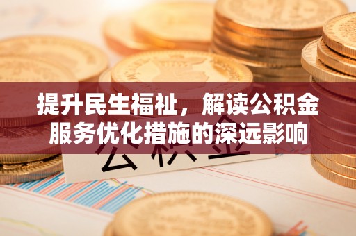 礼泉提升民生福祉，解读公积金服务优化措施的深远影响