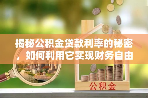 礼泉揭秘公积金贷款利率的秘密，如何利用它实现财务自由？