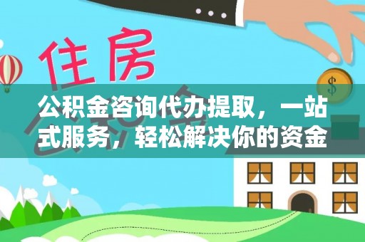 礼泉公积金咨询代办提取，一站式服务，轻松解决你的资金难题