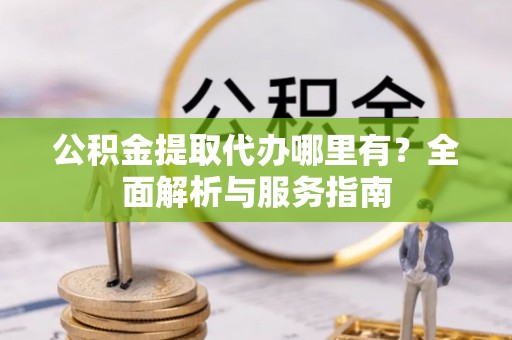 礼泉公积金提取代办哪里有？全面解析与服务指南