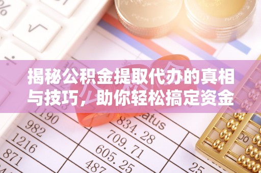 礼泉揭秘公积金提取代办的真相与技巧，助你轻松搞定资金流动问题