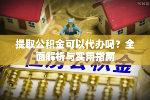 礼泉提取公积金可以代办吗？全面解析与实用指南