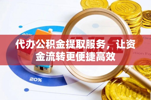 礼泉代办公积金提取服务，让资金流转更便捷高效