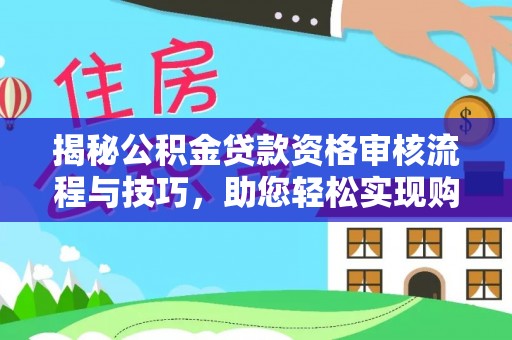 礼泉揭秘公积金贷款资格审核流程与技巧，助您轻松实现购房梦想
