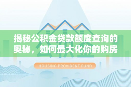 礼泉揭秘公积金贷款额度查询的奥秘，如何最大化你的购房资金