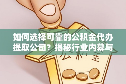 礼泉如何选择可靠的公积金代办提取公司？揭秘行业内幕与服务指南