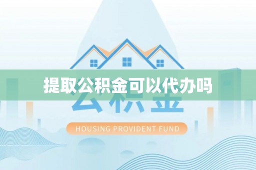 礼泉提取公积金可以代办吗