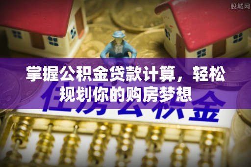 礼泉掌握公积金贷款计算，轻松规划你的购房梦想