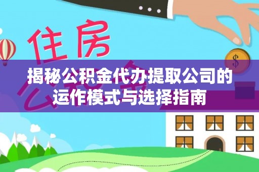 礼泉揭秘公积金代办提取公司的运作模式与选择指南