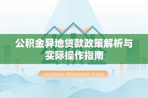 礼泉公积金异地贷款政策解析与实际操作指南