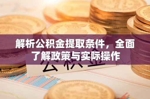礼泉解析公积金提取条件，全面了解政策与实际操作