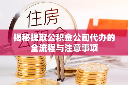 礼泉揭秘提取公积金公司代办的全流程与注意事项