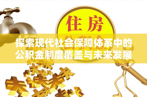礼泉探索现代社会保障体系中的公积金制度覆盖与未来发展