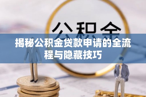 礼泉揭秘公积金贷款申请的全流程与隐藏技巧