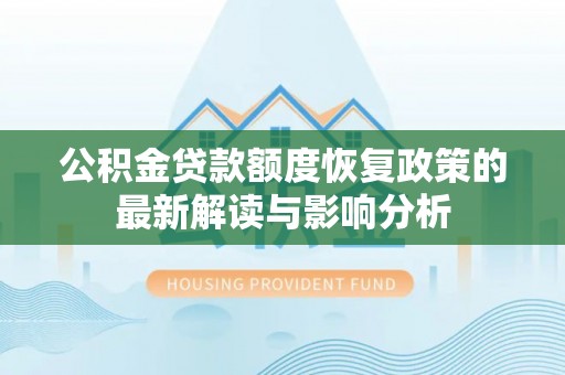 礼泉公积金贷款额度恢复政策的最新解读与影响分析