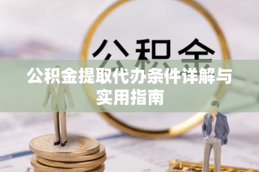 礼泉公积金提取代办条件详解与实用指南