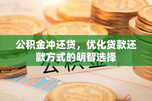 礼泉公积金冲还贷，优化贷款还款方式的明智选择