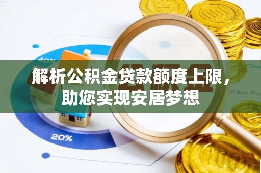 礼泉解析公积金贷款额度上限，助您实现安居梦想