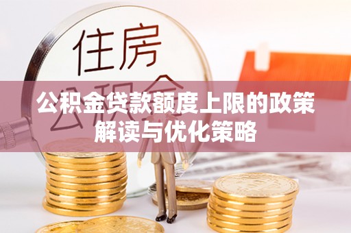 礼泉公积金贷款额度上限的政策解读与优化策略