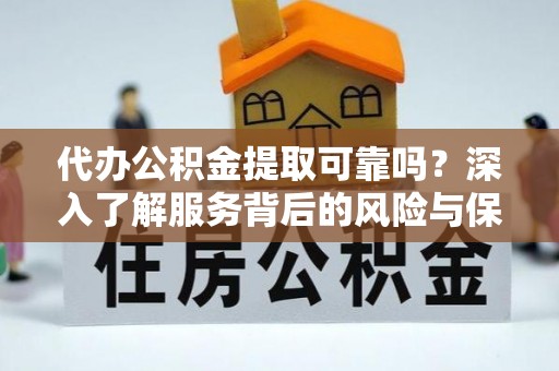礼泉代办公积金提取可靠吗？深入了解服务背后的风险与保障