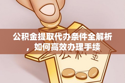 礼泉公积金提取代办条件全解析，如何高效办理手续
