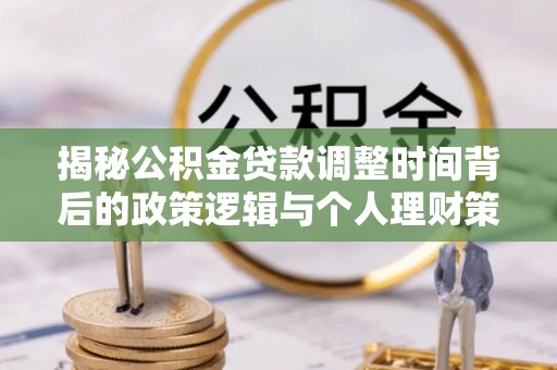 礼泉揭秘公积金贷款调整时间背后的政策逻辑与个人理财策略