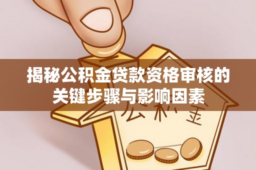 礼泉揭秘公积金贷款资格审核的关键步骤与影响因素