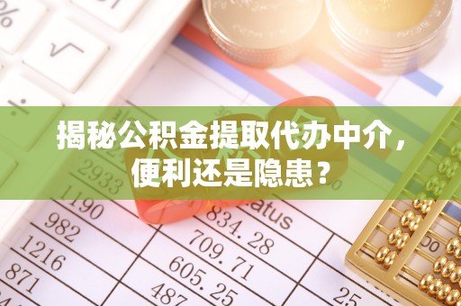礼泉揭秘公积金提取代办中介，便利还是隐患？
