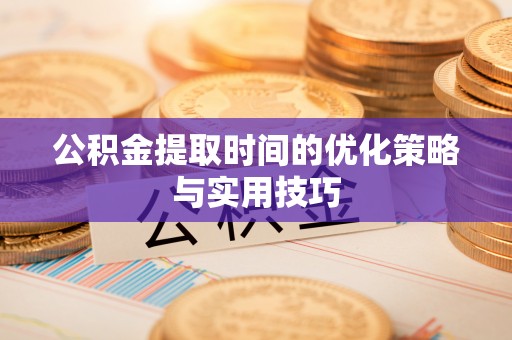 礼泉公积金提取时间的优化策略与实用技巧