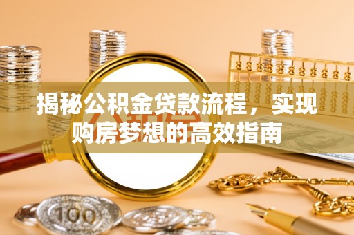 礼泉揭秘公积金贷款流程，实现购房梦想的高效指南