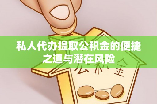 礼泉私人代办提取公积金的便捷之道与潜在风险